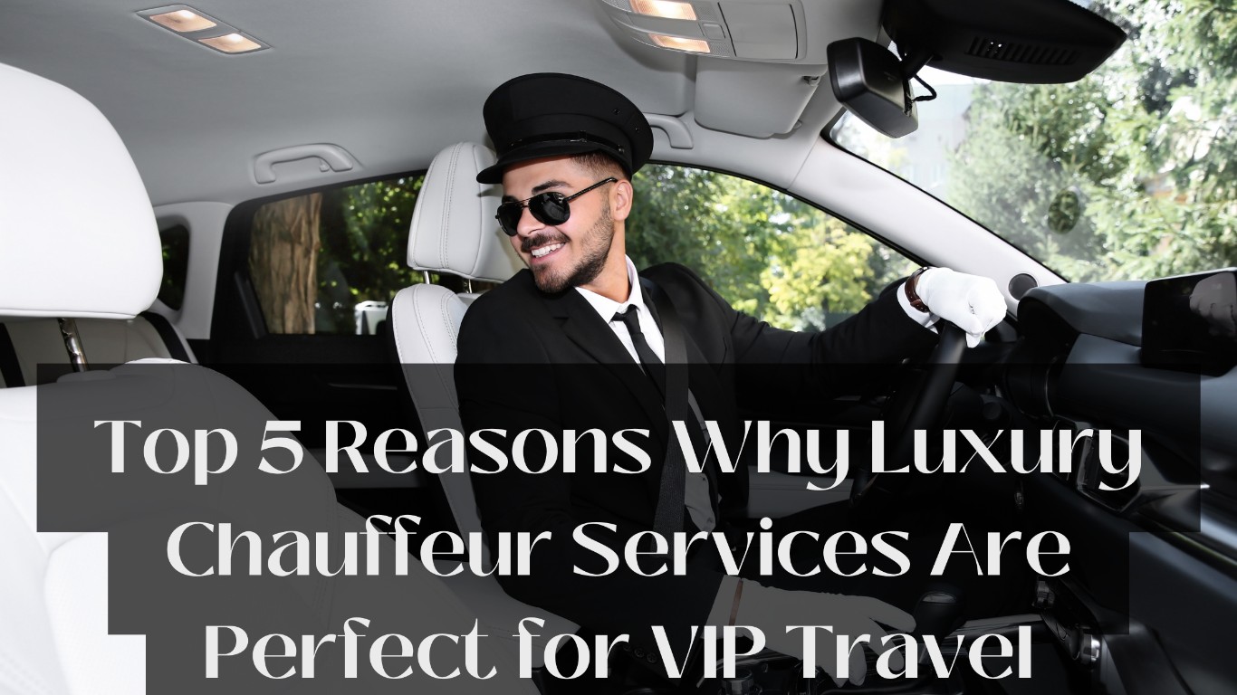 Top 5 Reasons Why Luxury Chauffeur Services Are Perfect for VIP Travel