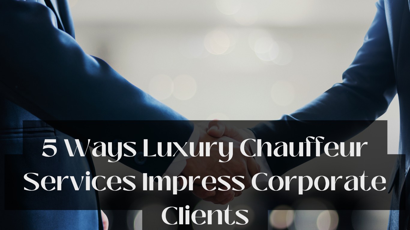 5 Ways Luxury Chauffeur Services Impress Corporate Clients
